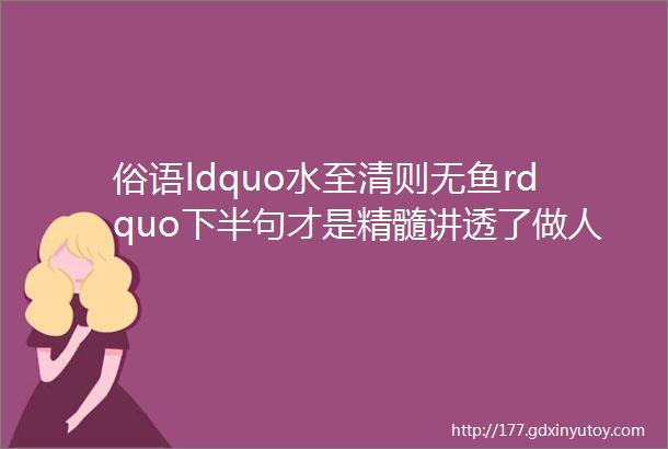 俗语ldquo水至清则无鱼rdquo下半句才是精髓讲透了做人的道理