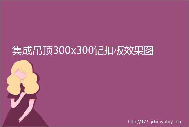 集成吊顶300x300铝扣板效果图