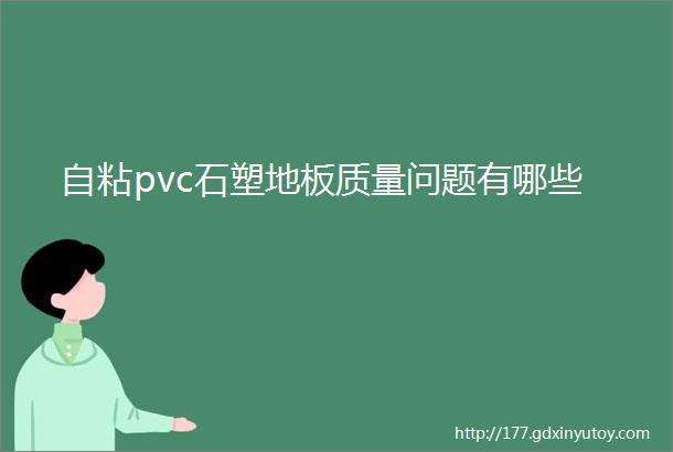 自粘pvc石塑地板质量问题有哪些