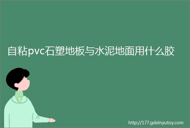 自粘pvc石塑地板与水泥地面用什么胶