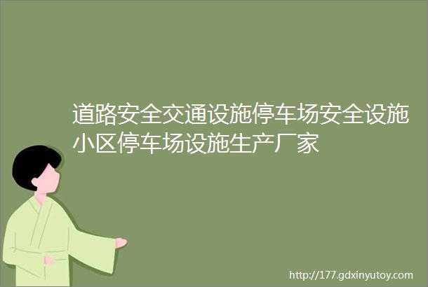 道路安全交通设施停车场安全设施小区停车场设施生产厂家