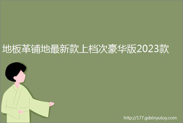 地板革铺地最新款上档次豪华版2023款