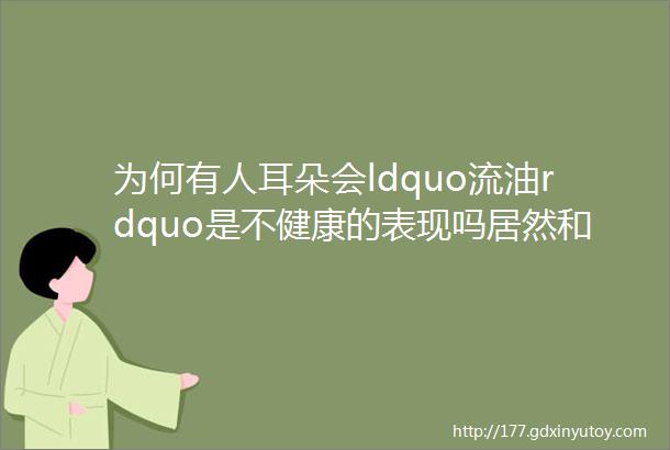 为何有人耳朵会ldquo流油rdquo是不健康的表现吗居然和狐臭有关系