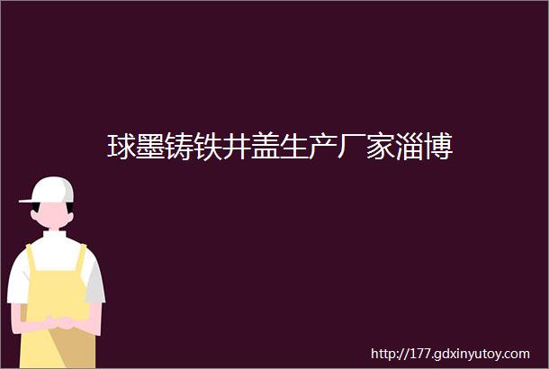 球墨铸铁井盖生产厂家淄博