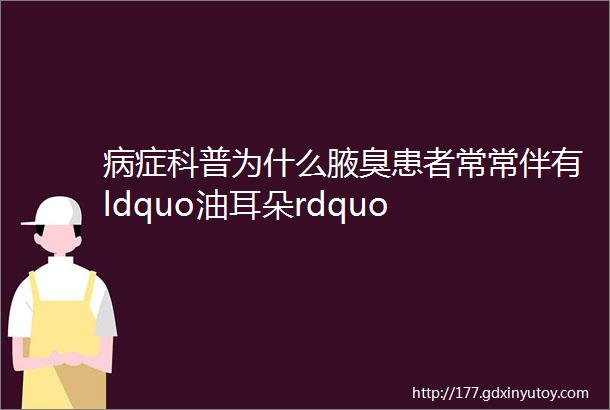 病症科普为什么腋臭患者常常伴有ldquo油耳朵rdquo