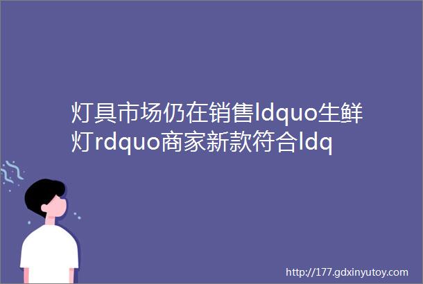 灯具市场仍在销售ldquo生鲜灯rdquo商家新款符合ldquo新国标rdquo