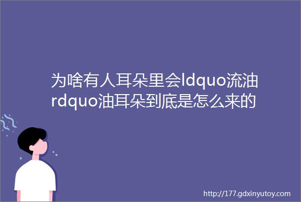 为啥有人耳朵里会ldquo流油rdquo油耳朵到底是怎么来的和狐臭有关