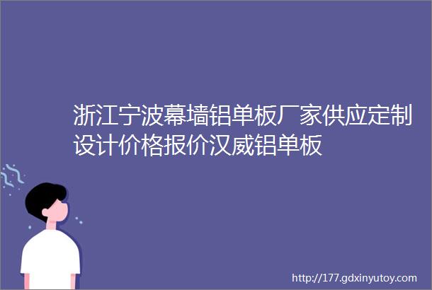 浙江宁波幕墙铝单板厂家供应定制设计价格报价汉威铝单板