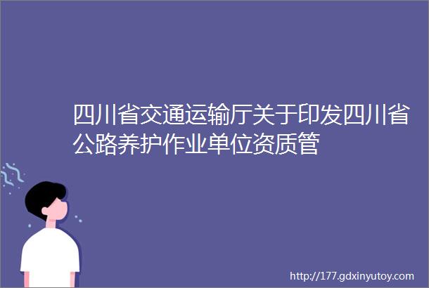 四川省交通运输厅关于印发四川省公路养护作业单位资质管