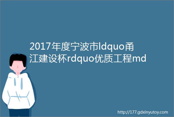 2017年度宁波市ldquo甬江建设杯rdquo优质工程mdashmdash宁波银行总部大厦承建单位宁波市建设集团股份有限公司