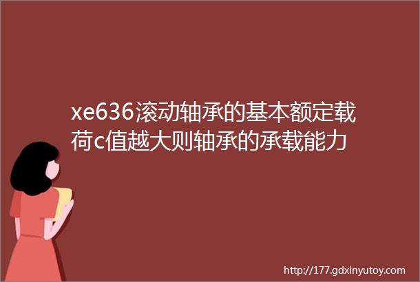 xe636滚动轴承的基本额定载荷c值越大则轴承的承载能力